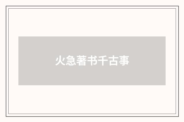 火急著书千古事