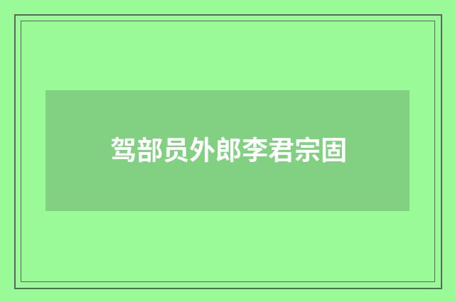 驾部员外郎李君宗固