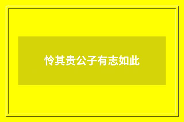 怜其贵公子有志如此