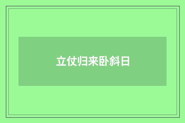 立仗归来卧斜日