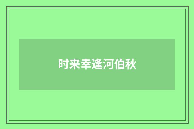 时来幸逢河伯秋