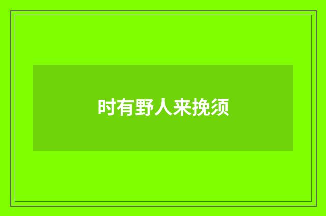时有野人来挽须