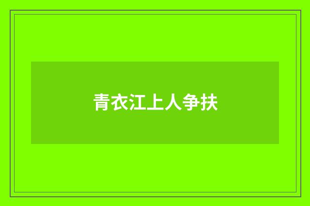 青衣江上人争扶