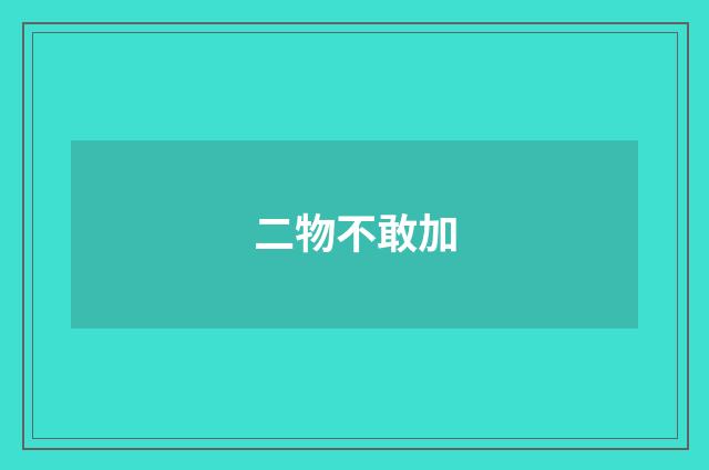 二物不敢加
