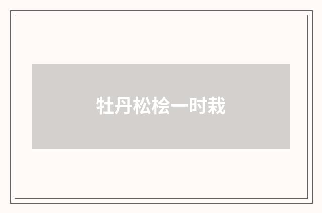 牡丹松桧一时栽