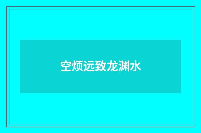 空烦远致龙渊水