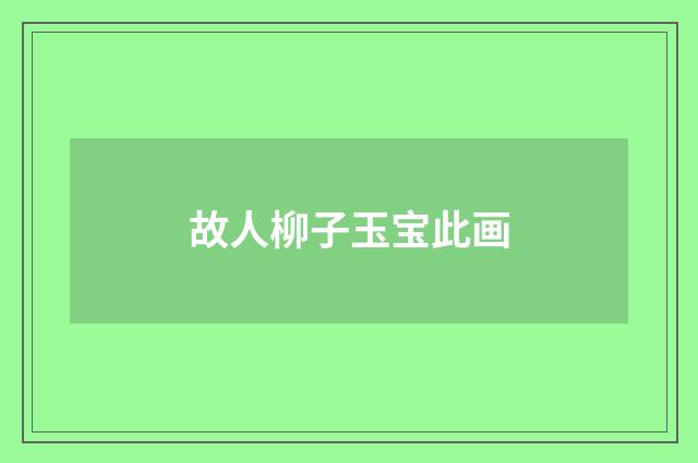 故人柳子玉宝此画
