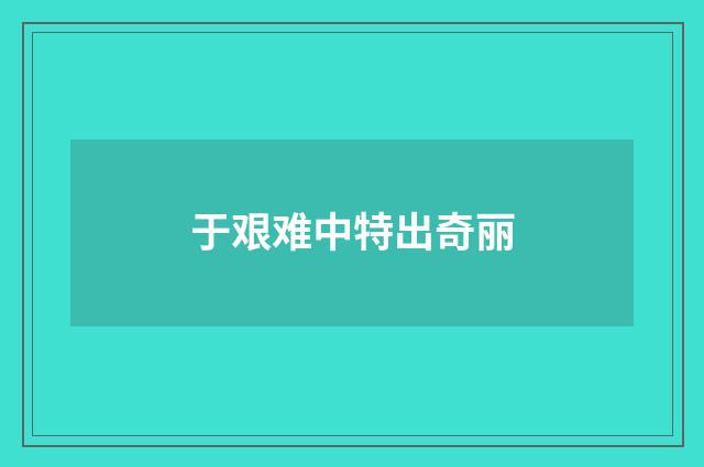 于艰难中特出奇丽
