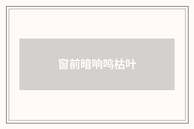 窗前暗响鸣枯叶