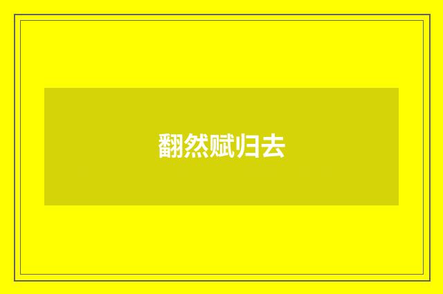 翻然赋归去