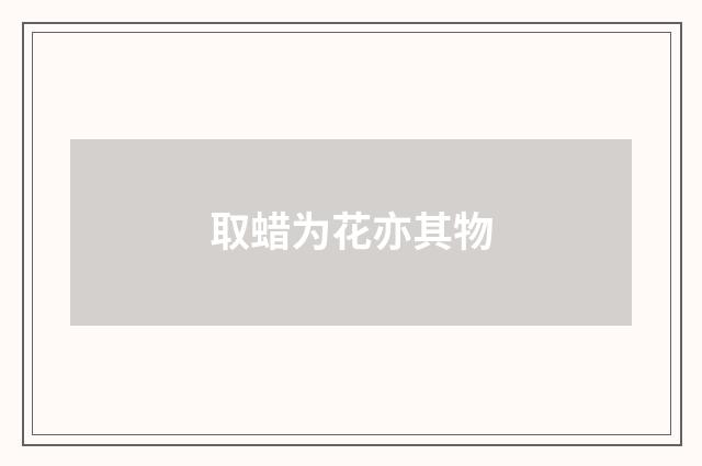 取蜡为花亦其物