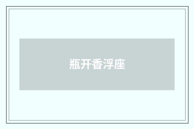 瓶开香浮座