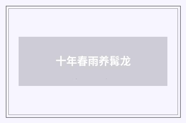 十年春雨养髯龙
