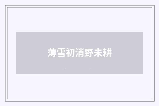薄雪初消野未耕