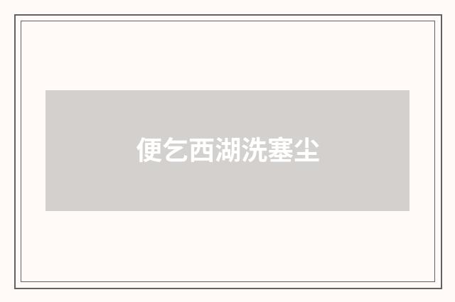 便乞西湖洗塞尘