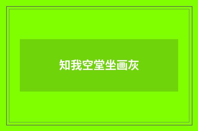 知我空堂坐画灰