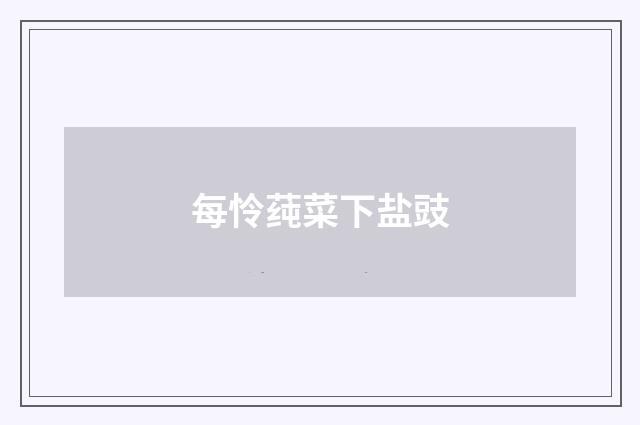 每怜莼菜下盐豉