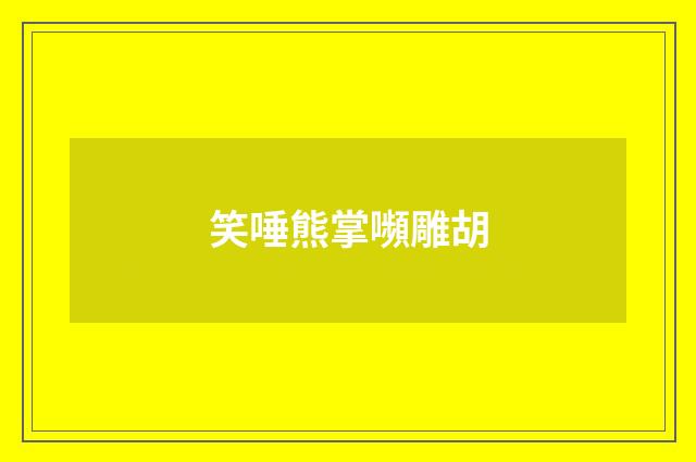 笑唾熊掌嚬雕胡