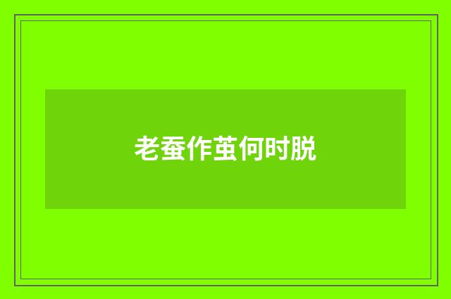 老蚕作茧何时脱