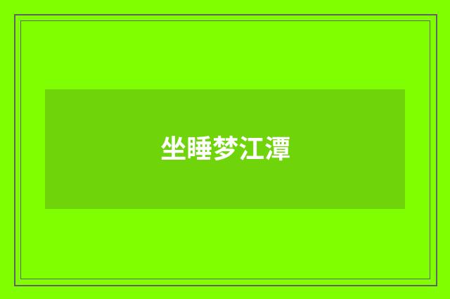 坐睡梦江潭