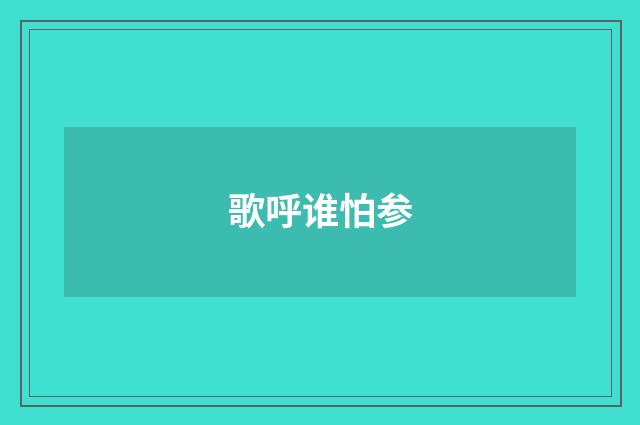 歌呼谁怕参