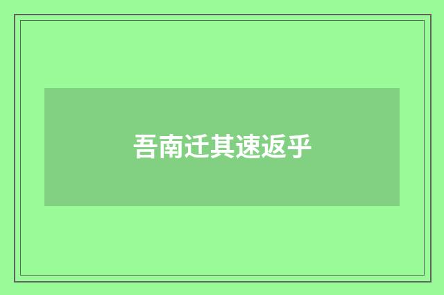 吾南迁其速返乎