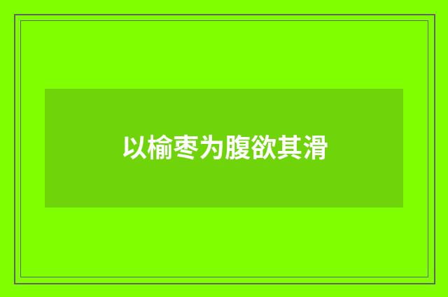 以榆枣为腹欲其滑