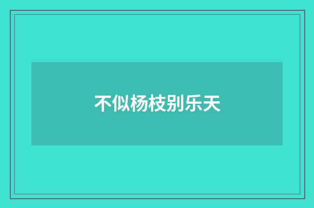 不似杨枝别乐天