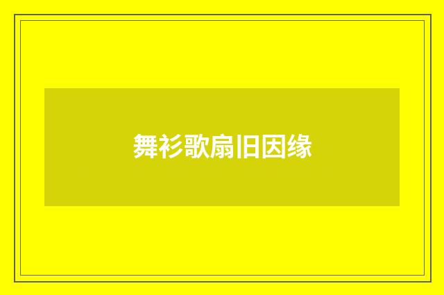 舞衫歌扇旧因缘