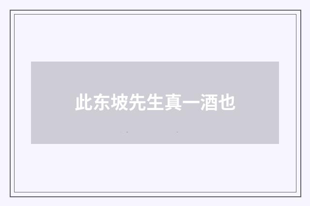 此东坡先生真一酒也