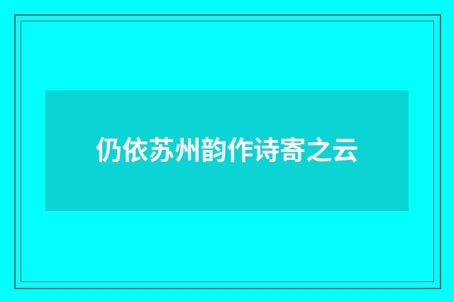 仍依苏州韵作诗寄之云
