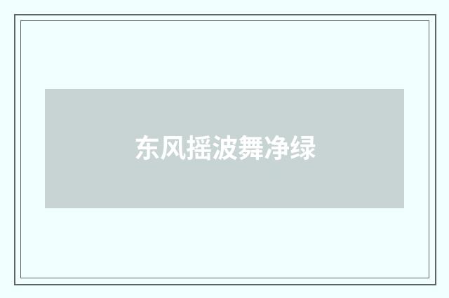 东风摇波舞净绿