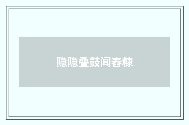 隐隐叠鼓闻舂糠