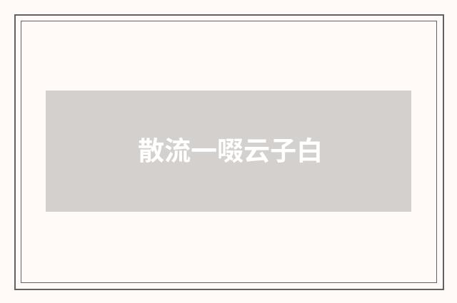 散流一啜云子白