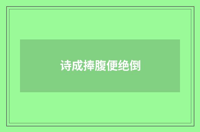 诗成捧腹便绝倒