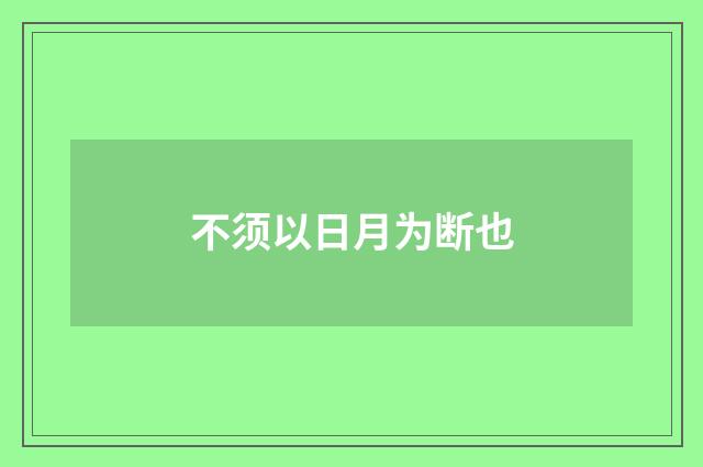 不须以日月为断也