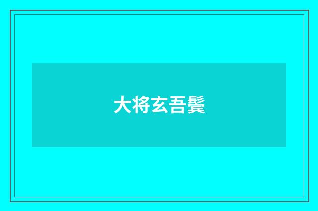 大将玄吾鬓