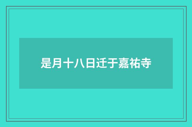 是月十八日迁于嘉祐寺