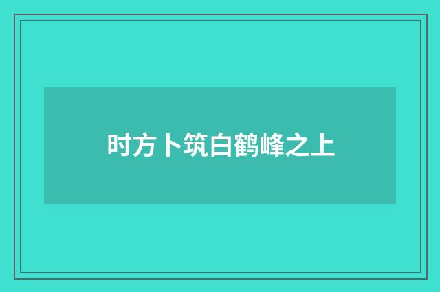 时方卜筑白鹤峰之上