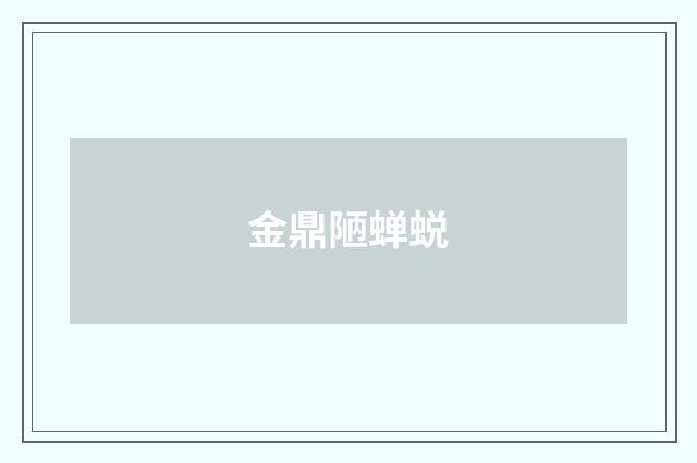 金鼎陋蝉蜕