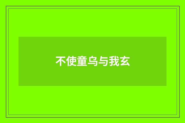 不使童乌与我玄