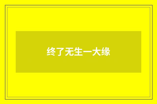 终了无生一大缘