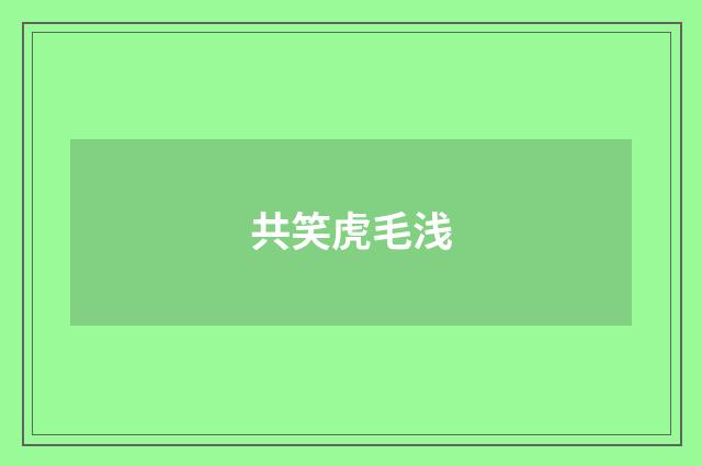 共笑虎毛浅