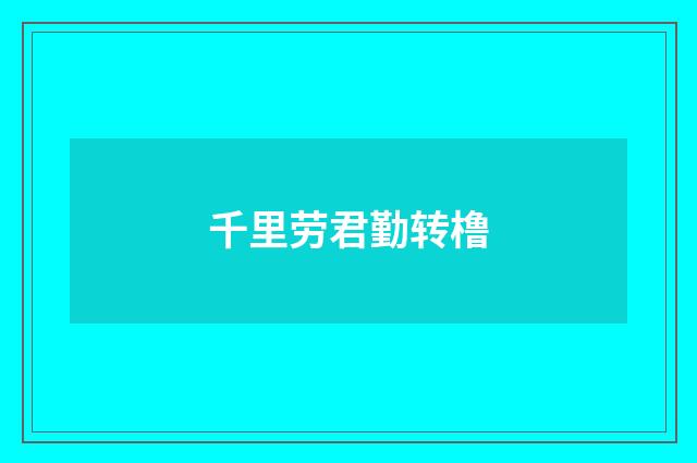 千里劳君勤转橹