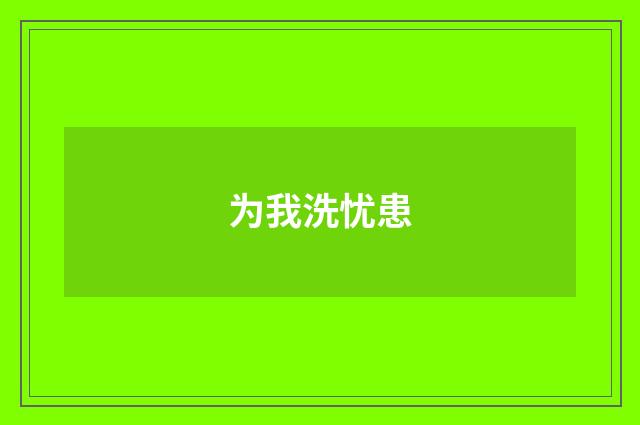 为我洗忧患