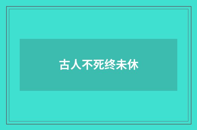 古人不死终未休