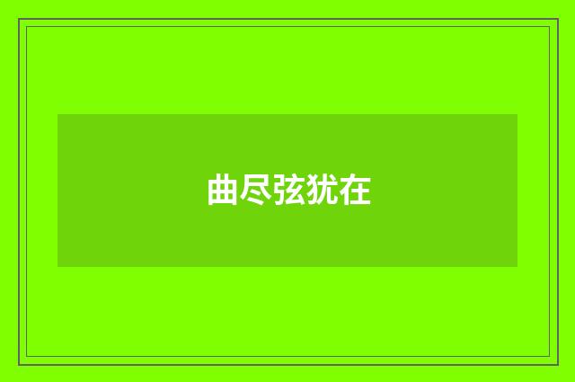 曲尽弦犹在