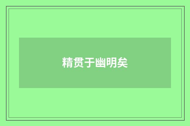 精贯于幽明矣