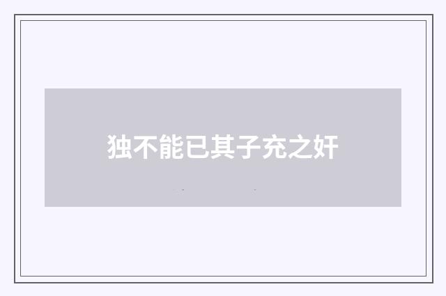独不能已其子充之奸