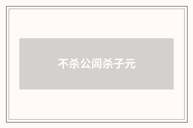 不杀公闾杀子元